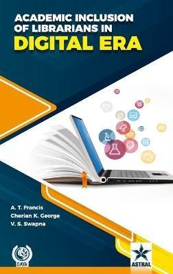 Academic Inclusion of Librarians in Digital Era - A T Francis - cover
