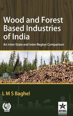 Wood and Forest Based Industries of India: An Inter-State and Inter-Region Comparison - L M S Baghel - cover