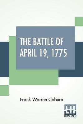 The Battle Of April 19, 1775: In Lexington, Concord, Lincoln, Arlington, Cambridge, Somerville And Charlestown, Massachusetts. Special Limited Edition, With The Muster Rolls Of The Participating American Companies Compiled By Frank Warren Coburn. - Frank Warren Coburn - cover