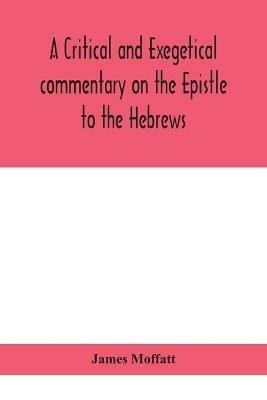 A critical and exegetical commentary on the Epistle to the Hebrews - James Moffatt - cover