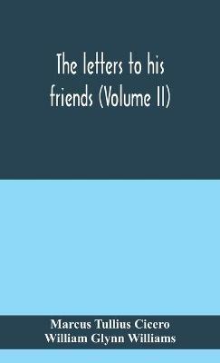 The letters to his friends (Volume II) - Marcus Tullius Cicero,William Glynn Williams - cover