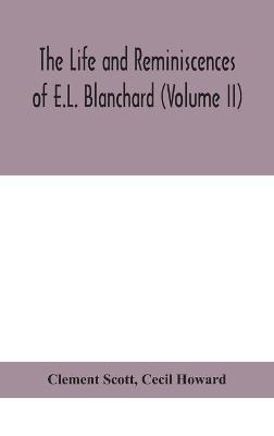 The life and reminiscences of E.L. Blanchard (Volume II) - Clement Scott,Cecil Howard - cover