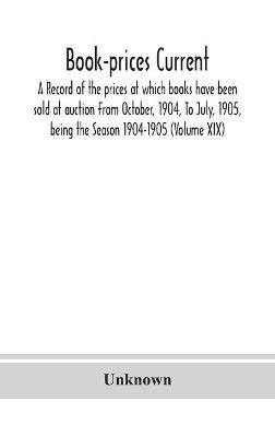 Book-prices current; a record of the prices at which books have been sold at auction From October, 1904, To July, 1905, being the Season 1904-1905 (Volume XIX) - cover