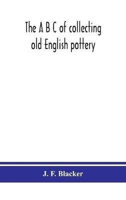 The A B C of collecting old English pottery - J F Blacker - cover