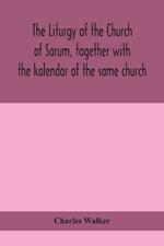 The liturgy of the Church of Sarum, together with the kalendar of the same church