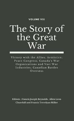The Story of the Great War, Volume VIII (of VIII): Victory with the Allies; Armistice; Peace Congress; Canada's War Organizations and vast War Industries; Canadian Battles Overseas - cover