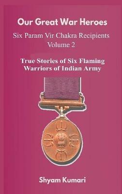 Our Great War Heroes: Seven Param Vir Chakra Recipients - Vol 2 (True Stories of Seven Flaming Warriors of Indian Army) - Shyam Kumari - cover
