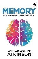 Memory: How to Develop, Train and Use It - William Walker Atkinson - cover