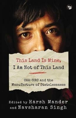 This Land Is Mine, I Am Not of This Land Caa-NRC and the Manufacture of Statelessness - cover