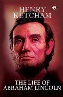 The Life of Abraham Lincoln - Henry Ketcham - cover