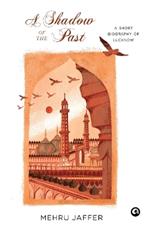 SHADOW OF THE PAST: : A SHORT BIOGRAPHY OF LUCKNOW