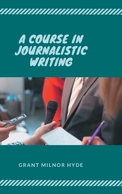 A Course in Journalistic Writing - Grant Milnor Hyde - cover