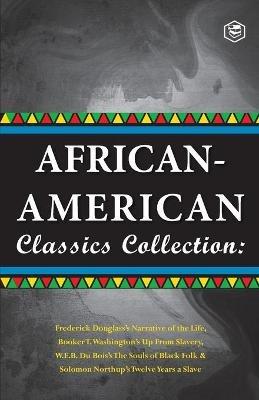 African-American Classics Collection (Slave Narratives Collections): Up From Slavery; The Souls of Black Folk; Narrative of the live of Frederik Douglass & Twelve Years a Slave - Booker T Washington - cover