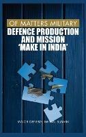 Of Matters Military: Defence Production and Mission "Make in India" - Mrinal Suman - cover