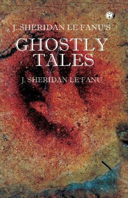 J. S. Le Fanu's Ghostly Tales - J Sheridan Le Fanu - cover