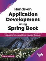 Hands-on Application Development using Spring Boot: Building Modern Cloud Native Applications by Learning RESTFul API, Microservices, CRUD Operations, Unit Testing, and Deployment (English Edition)