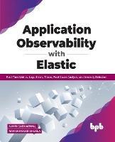 Application Observability with Elastic: Real-time metrics, logs, errors, traces, root cause analysis, and anomaly detection - Navin Sabharwal Ravishankar Shukla - cover