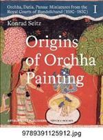 Origins of Orchha Painting: Orchha, Datia, Panna: Miniatures from the Royal Courts of Bundelkhand (1590-1850) Vol. 1