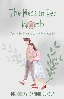 The Mess in Her Womb: A couple's journey through Infertility - Chhavi Gandhi Juneja - cover