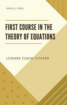 First Course in the Theory of Equations - Leonard Eugene Dickson - cover