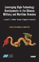 Leveraging High-Technology Developments in the Chinese Military and Maritime Domains: Impact on Indian Ocean Regional Security - Kamlesh Kumar Agnihotri - cover
