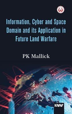 Information, Cyber and Space Domain and its Application in Future Land Warfare - Pk Mallick - cover