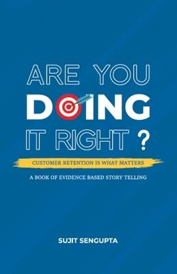 Are You Doing it Right: Customer Retention is What Matters - Sujit SenGupta - cover