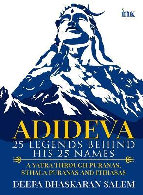 ADIDEVA - 25 LEGENDS BEHIND HIS 25 NAMES: A YATRA THROUGH PURANAS, STHALA PURANAS AND ITIHASAS - Deepa Bhaskaran Salem - cover