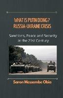 What is Putin Doing? Russia - Ukraine Crisis: Sanctions, Peace and Security in the 21st Century - Saron Messembe Obia - cover