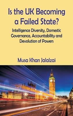 Is the UK Becoming a Failed State? Intelligence Diversity, Domestic Governance, Accountability and Devolution of Powers - Musa Khan Jalalzai - cover