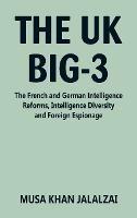 The UK Big-3: The French and German Intelligence Reforms, Intelligence Diversity and Foreign Espionage - Musa Khan Jalalzai - cover