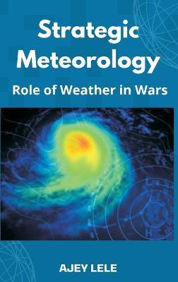 Strategic Meteorology: Role of Weather in Wars - Ajey Lele - cover
