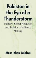 Pakistan in the Eye of a Thunderstorm: Military, Secret Agencies and Politics of Alliance Making