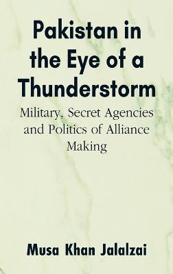 Pakistan in the Eye of a Thunderstorm: Military, Secret Agencies and Politics of Alliance Making - Musa Khan Jalalzai - cover