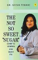 The not so sweet 'Sugar'- Diabetic verities and quick-fix - Shiva Tiwari - cover