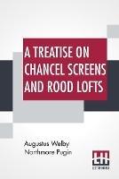 Libro in inglese A Treatise On Chancel Screens And Rood Lofts: Their Antiquity, Use, And Symbolic Signification  - Augustus Welby Northmore Pugin