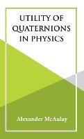 Utility Of Quaternions In Physics - Alexander McAulay - cover