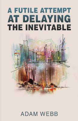 A Futile Attempt At Delaying The Inevitable - Adam Webb - cover