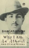 Why I am an Atheist and Other Works - Bhagat Singh,Siddhanta Pinto - cover