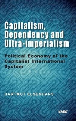 Capitalism, Dependency and Ultra-imperialism: Political Economy of the Capitalist International System - Hartmut Elsenhans - cover
