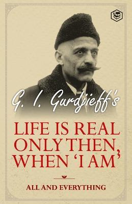 Life is Real Only Then, When 'I Am': All and Everything: All and Everything - G I Gurdjieff - cover
