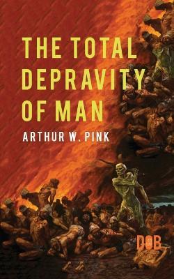 The Total Depravity of Man - Arthur W Pink - cover