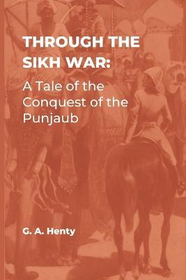 Through the Sikh War: A Tale of the Conquest of the Punjaub - G a Henty - cover