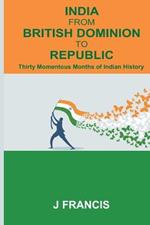 India From British Dominion To Republic: Thirty Momentous Months of Indian History