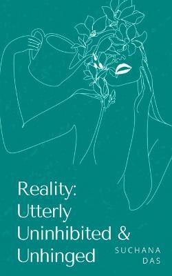 Reality: Utterly Uninhibited & Unhinged - Suchana Das - cover
