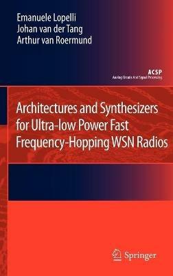 Architectures and Synthesizers for Ultra-low Power Fast Frequency-Hopping WSN Radios - Emanuele Lopelli,Johan van der Tang,Arthur H.M. van Roermund - cover