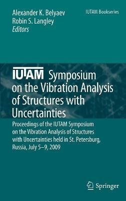 IUTAM Symposium on the Vibration Analysis of Structures with Uncertainties: Proceedings of the IUTAM Symposium on the Vibration Analysis of Structures with Uncertainties held in St. Petersburg, Russia, July 5–9, 2009 - cover