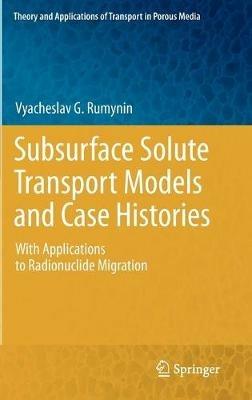 Subsurface Solute Transport Models and Case Histories: With Applications to Radionuclide Migration - Vyacheslav G. Rumynin - cover