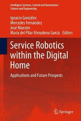 Service Robotics within the Digital Home: Applications and Future Prospects - Ignacio González Alonso,Mercedes Fernández,José M. Maestre - cover