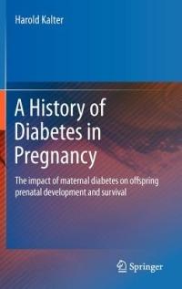 A History of Diabetes in Pregnancy: The impact of maternal diabetes on offspring prenatal development and survival - Harold Kalter - cover